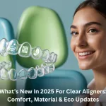 What’s New In 2025 For Clear Aligners: Comfort, Material & Eco Updates